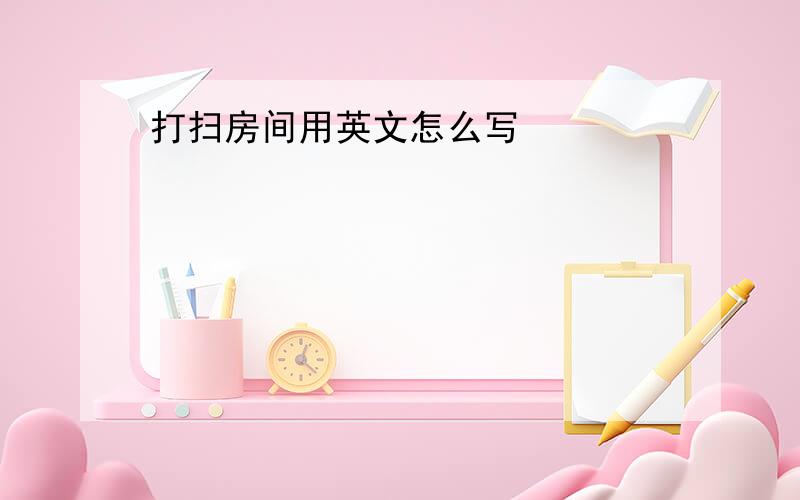 打扫房间用英文怎么写