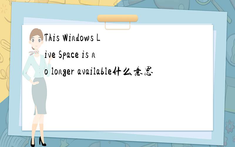 This Windows Live Space is no longer available什么意思
