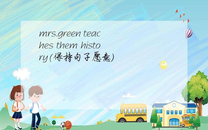 mrs.green teaches them history(保持句子愿意）