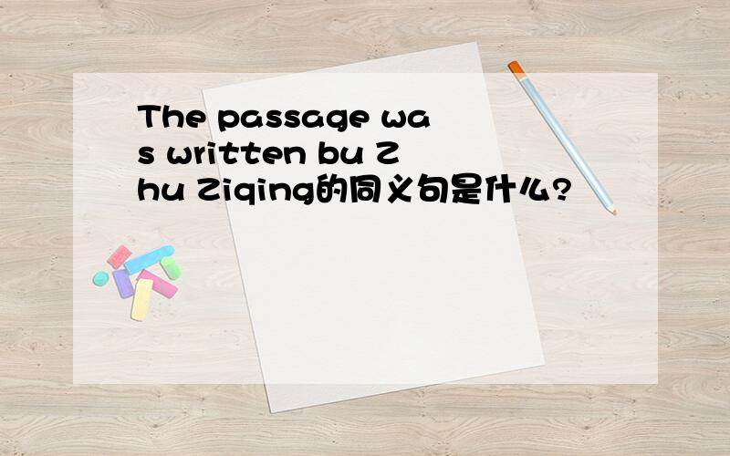 The passage was written bu Zhu Ziqing的同义句是什么?