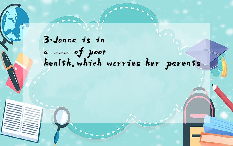 3.Jonna is in a ___ of poor health,which worries her parents