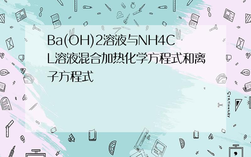 Ba(OH)2溶液与NH4CL溶液混合加热化学方程式和离子方程式
