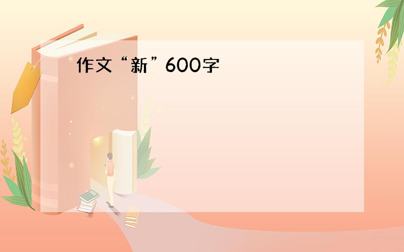 作文 “新” 600字