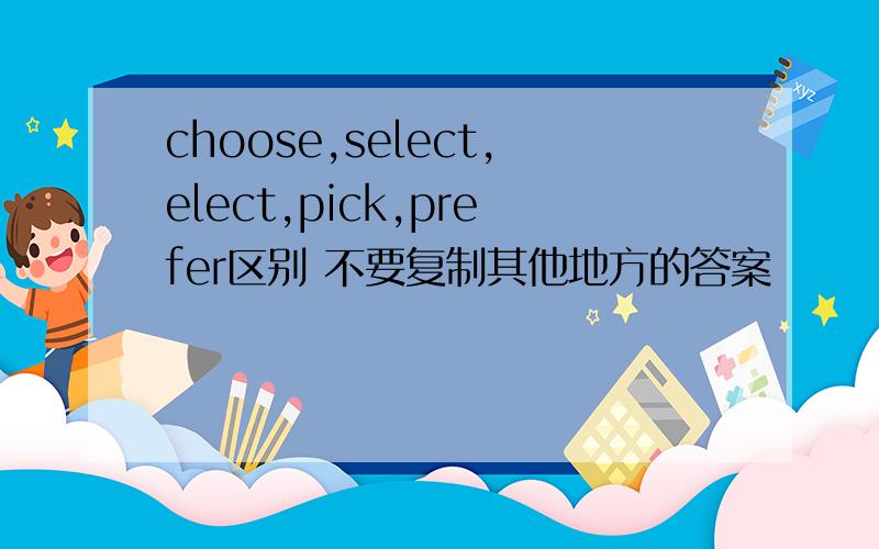 choose,select,elect,pick,prefer区别 不要复制其他地方的答案