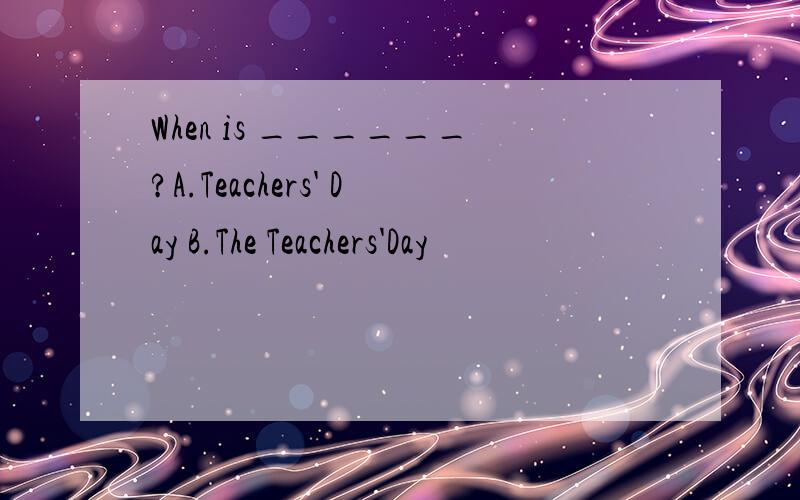 When is ______?A.Teachers' Day B.The Teachers'Day