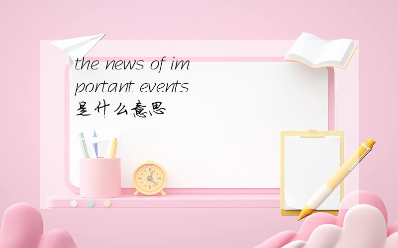 the news of important events是什么意思