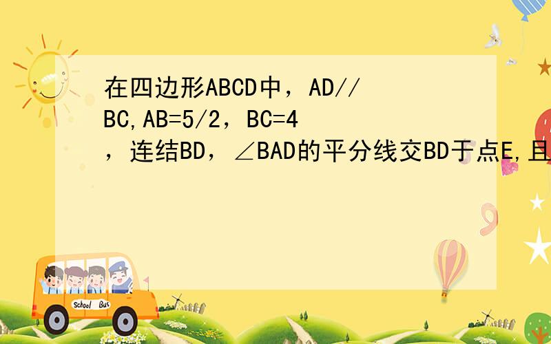 在四边形ABCD中，AD//BC,AB=5/2，BC=4，连结BD，∠BAD的平分线交BD于点E,且AE//CD，求AD
