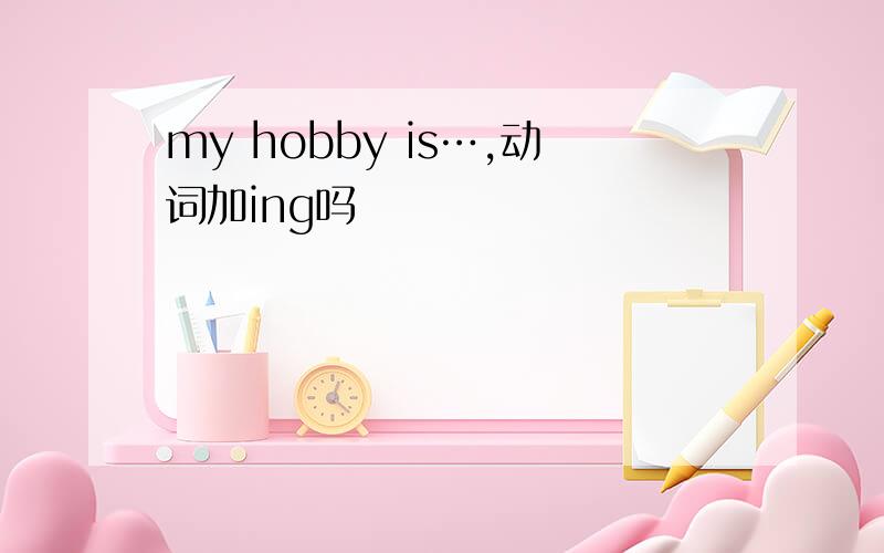 my hobby is…,动词加ing吗