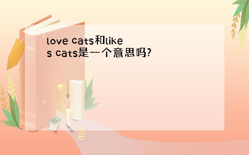 love cats和likes cats是一个意思吗?