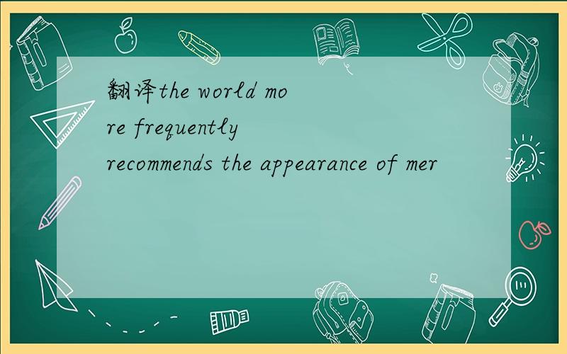 翻译the world more frequently recommends the appearance of mer