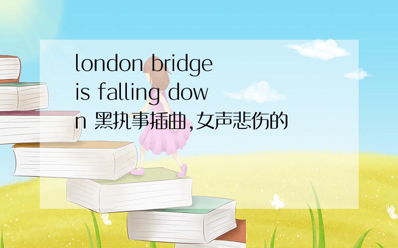 london bridge is falling down 黑执事插曲,女声悲伤的