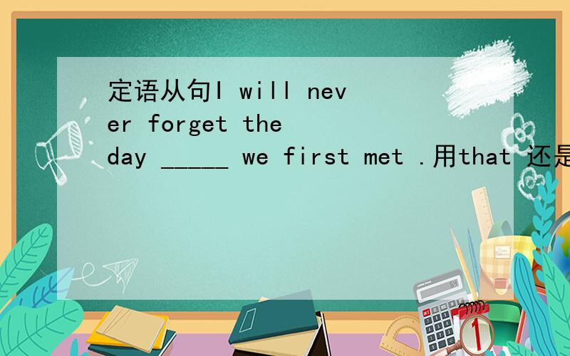 定语从句I will never forget the day _____ we first met .用that 还是