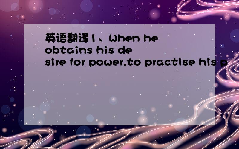 英语翻译1、When he obtains his desire for power,to practise his p