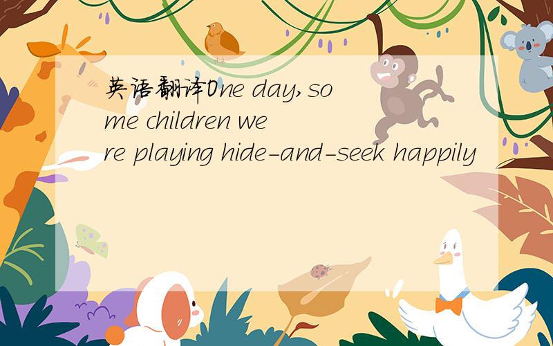 英语翻译One day,some children were playing hide-and-seek happily