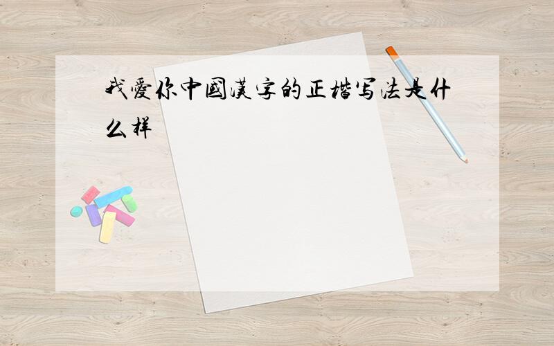 我爱你中国汉字的正楷写法是什么样