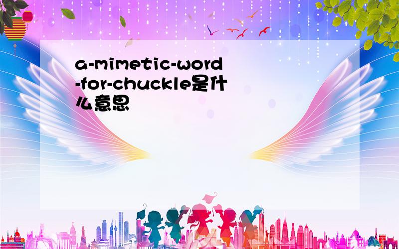 a-mimetic-word-for-chuckle是什么意思