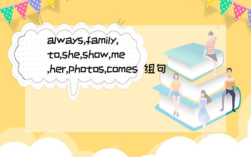 always,family,to,she,show,me,her,photos,comes 组句