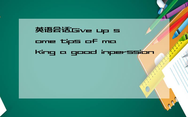 英语会话:Give up some tips of making a good inperssion