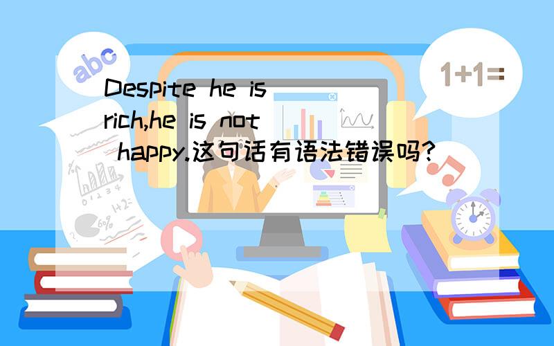Despite he is rich,he is not happy.这句话有语法错误吗?