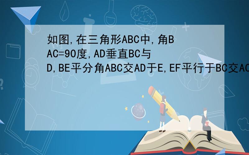 如图,在三角形ABC中,角BAC=90度,AD垂直BC与D,BE平分角ABC交AD于E,EF平行于BC交AC于F,那么A