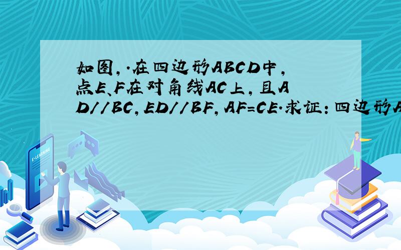 如图,.在四边形ABCD中,点E、F在对角线AC上,且AD//BC,ED//BF,AF=CE.求证：四边形ABCD是平行