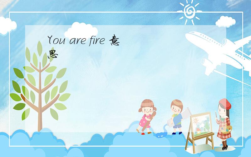 You are fire 意思