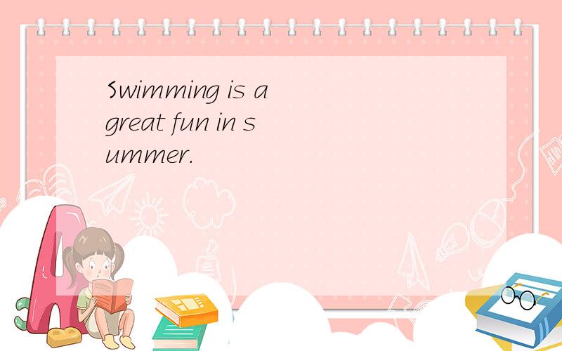 Swimming is a great fun in summer.