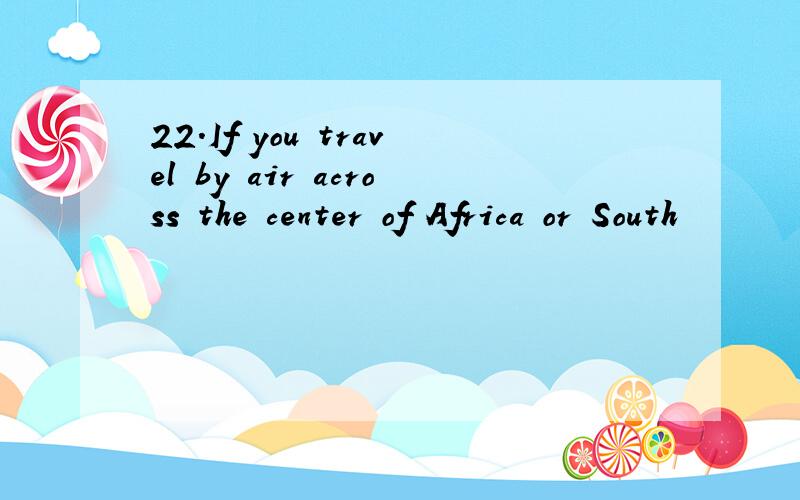 22.If you travel by air across the center of Africa or South