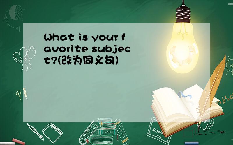 What is your favorite subject?(改为同义句)