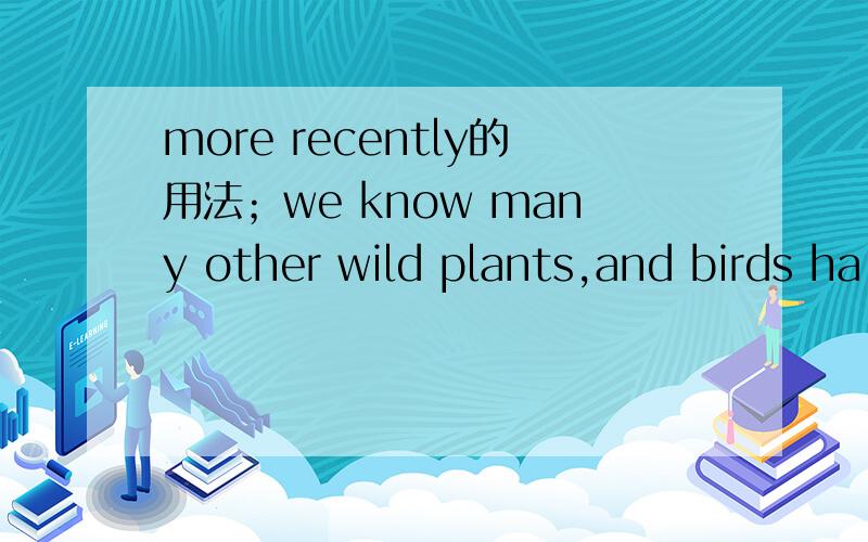 more recently的用法；we know many other wild plants,and birds ha