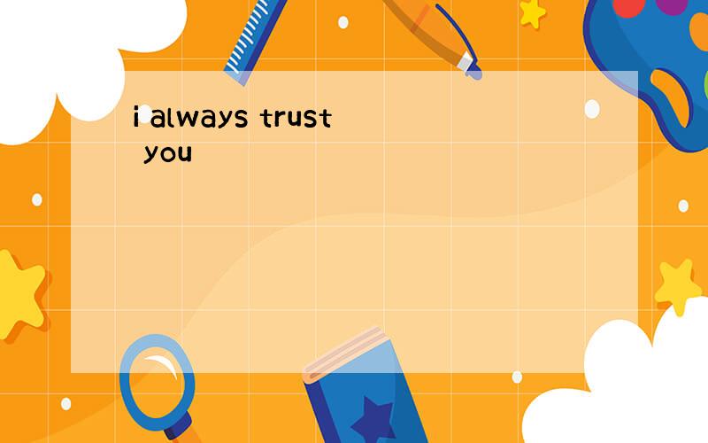 i always trust you
