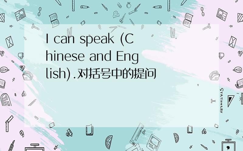 I can speak (Chinese and English).对括号中的提问