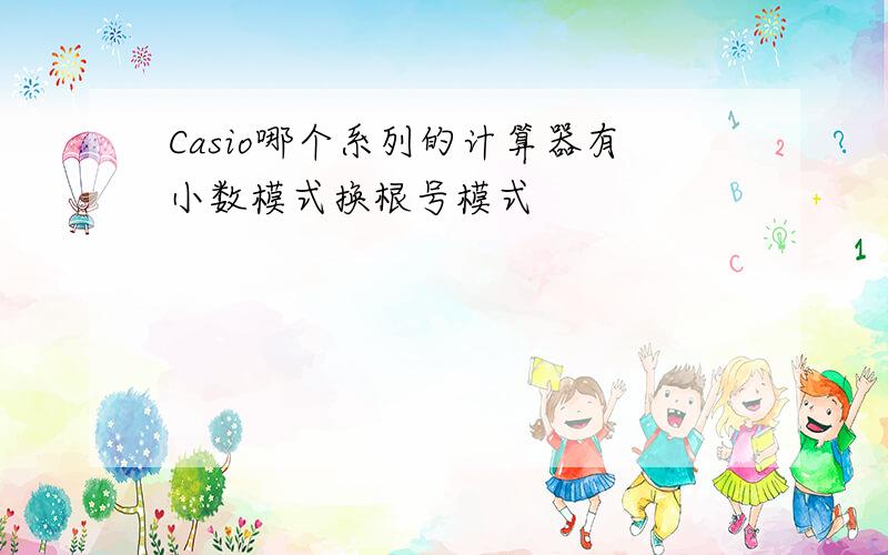 Casio哪个系列的计算器有小数模式换根号模式