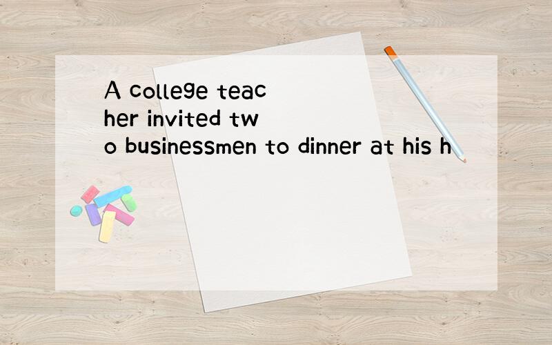 A college teacher invited two businessmen to dinner at his h
