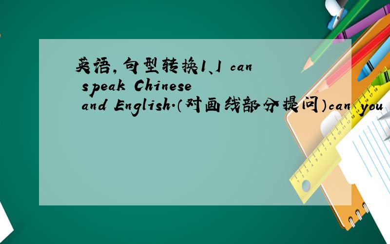英语,句型转换1、I can speak Chinese and English.（对画线部分提问）can you sp