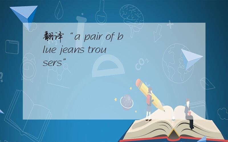 翻译“a pair of blue jeans trousers”