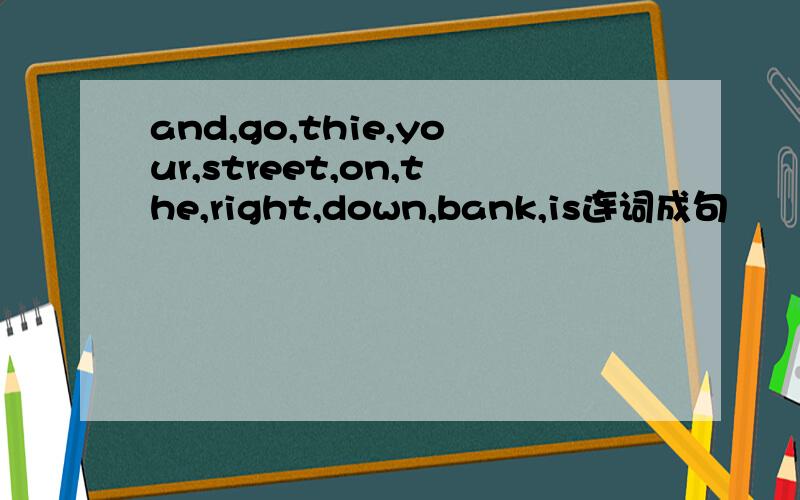 and,go,thie,your,street,on,the,right,down,bank,is连词成句