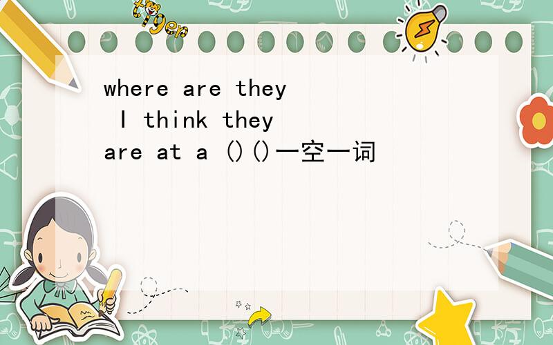 where are they I think they are at a ()()一空一词