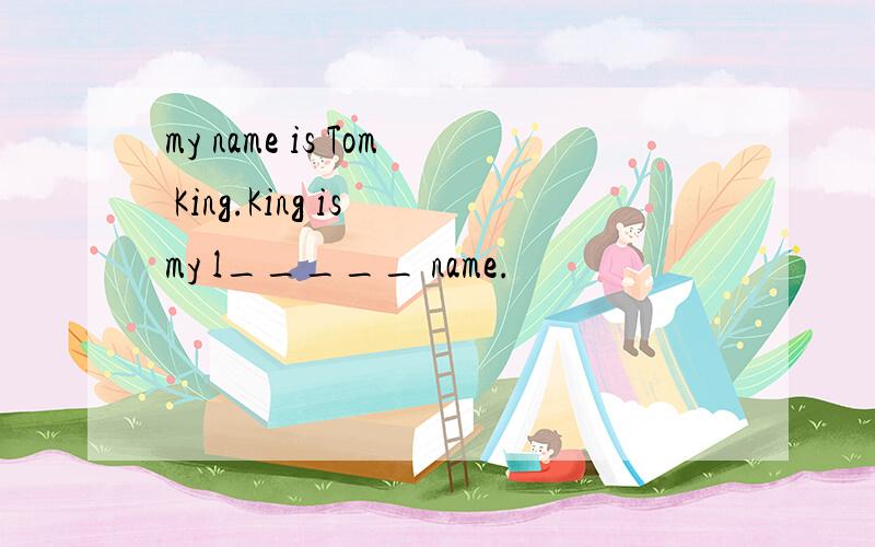 my name is Tom King.King is my l_____ name.