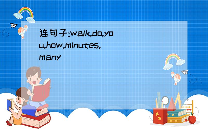 连句子:walk,do,you,how,minutes,many