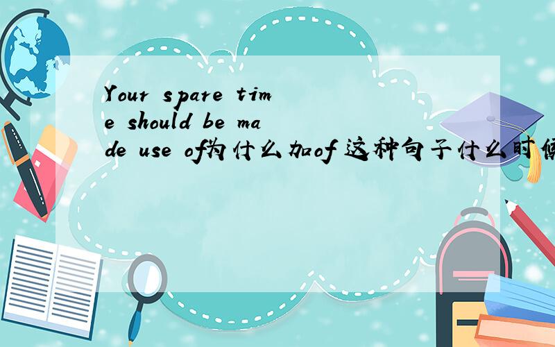 Your spare time should be made use of为什么加of 这种句子什么时候加of