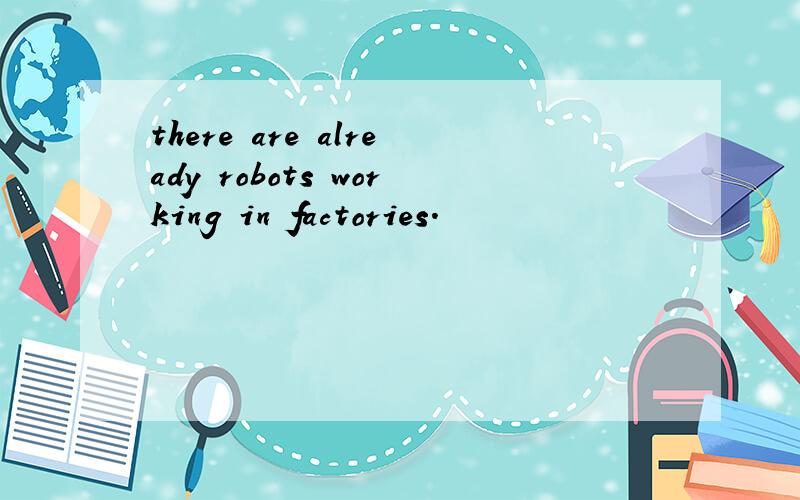 there are already robots working in factories.