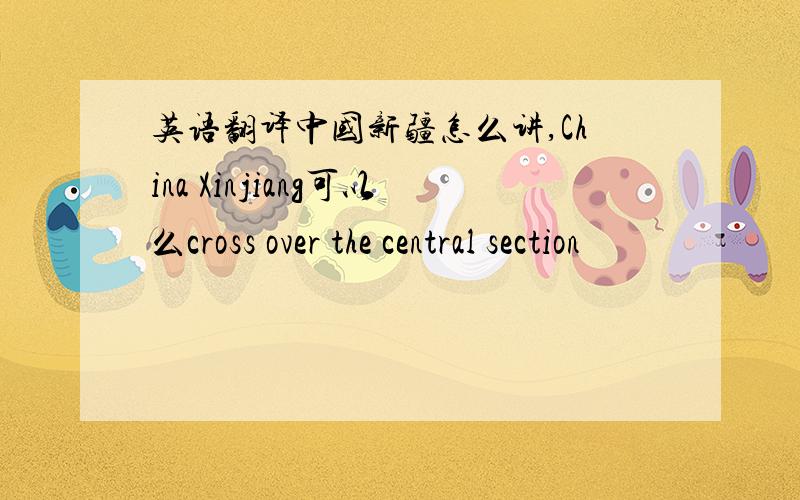 英语翻译中国新疆怎么讲,China Xinjiang可以么cross over the central section