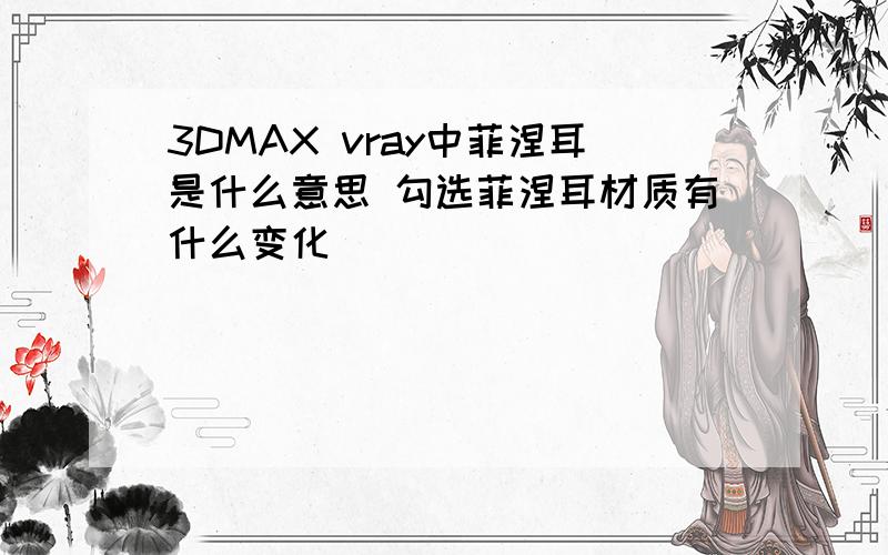 3DMAX vray中菲涅耳是什么意思 勾选菲涅耳材质有什么变化