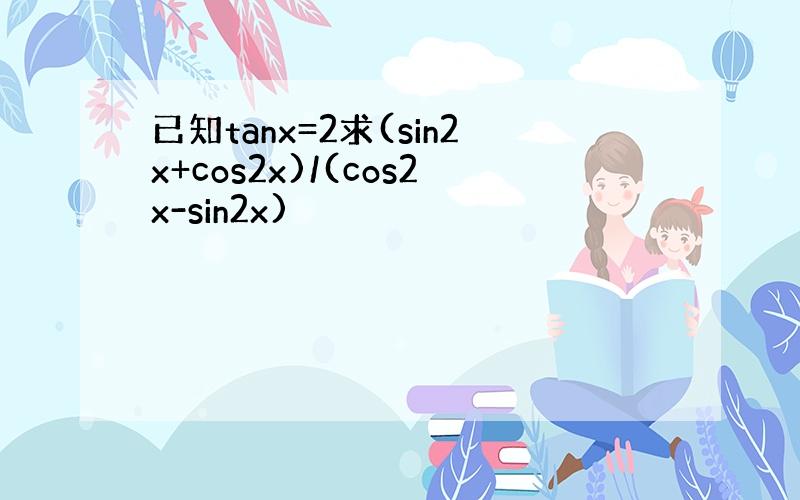 已知tanx=2求(sin2x+cos2x)/(cos2x-sin2x)