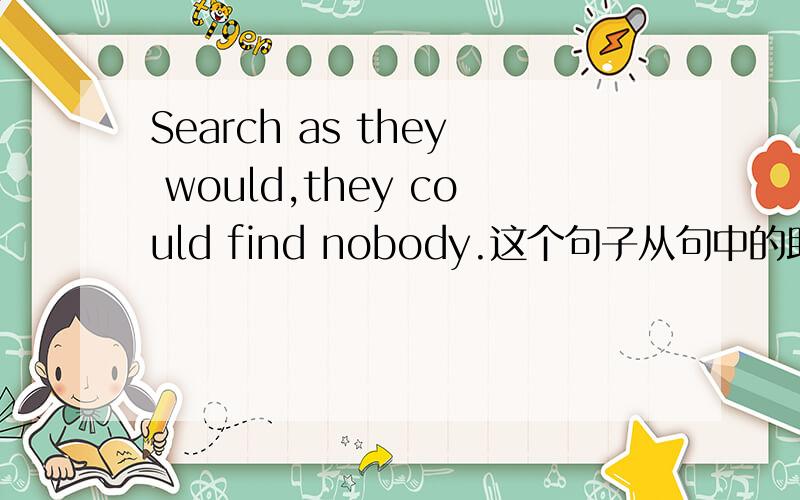 Search as they would,they could find nobody.这个句子从句中的助动词为什么用w