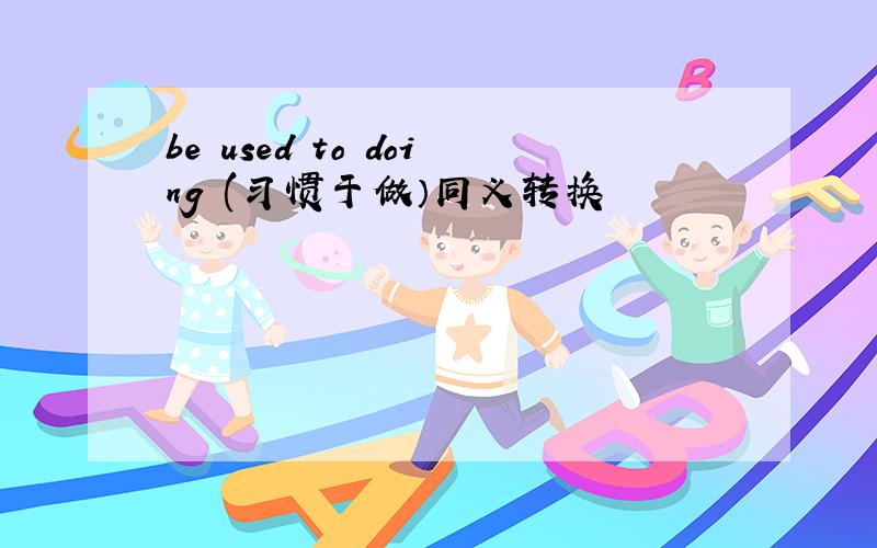 be used to doing (习惯于做）同义转换
