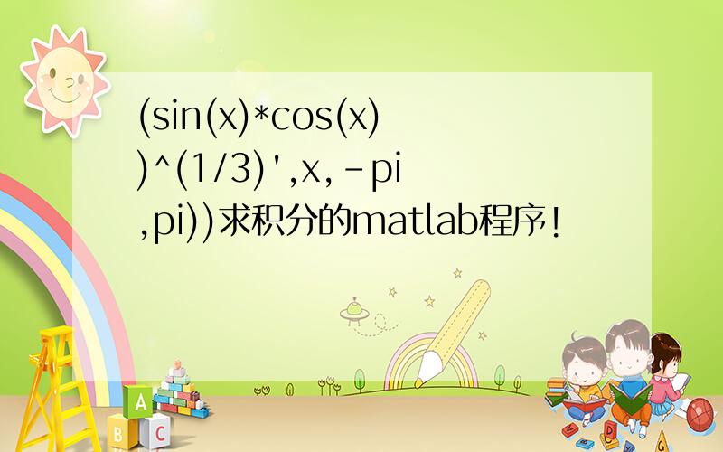(sin(x)*cos(x))^(1/3)',x,-pi,pi))求积分的matlab程序!