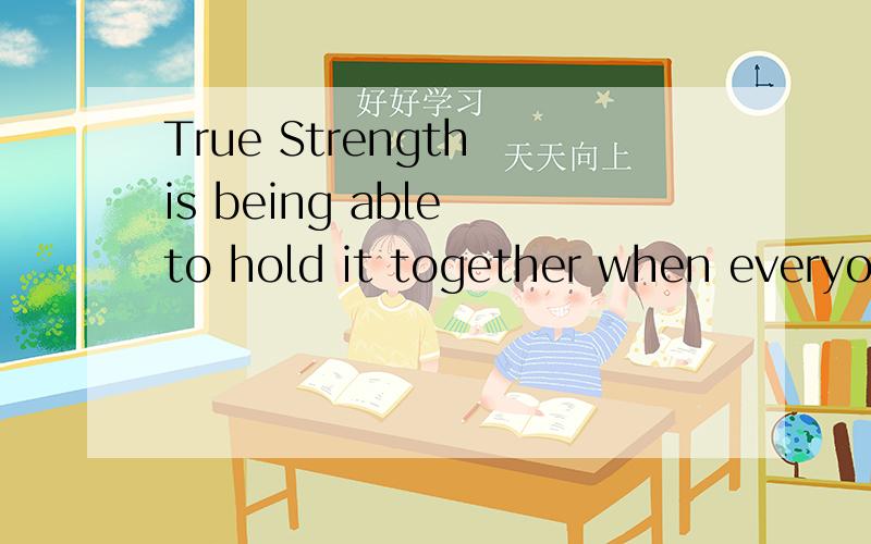True Strength is being able to hold it together when everyon