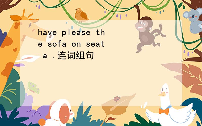 have please the sofa on seat a .连词组句